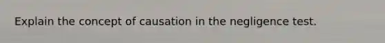 Explain the concept of causation in the negligence test.