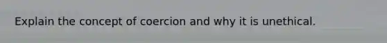 Explain the concept of coercion and why it is unethical.