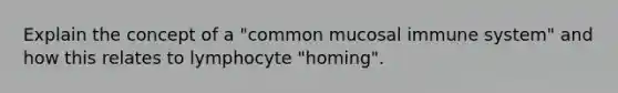 Explain the concept of a "common mucosal immune system" and how this relates to lymphocyte "homing".