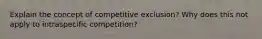 Explain the concept of competitive exclusion? Why does this not apply to intraspecific competition?