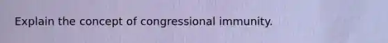 Explain the concept of congressional immunity.