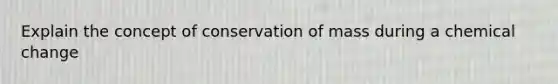 Explain the concept of conservation of mass during a chemical change