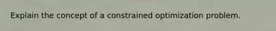 Explain the concept of a constrained optimization problem.