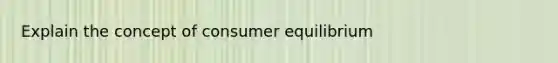 Explain the concept of consumer equilibrium