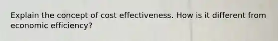 Explain the concept of cost effectiveness. How is it different from economic efficiency?