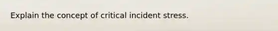 Explain the concept of critical incident stress.