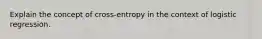 Explain the concept of cross-entropy in the context of logistic regression.