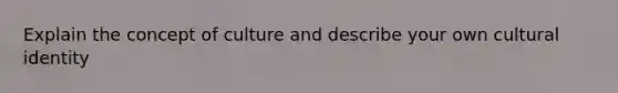 Explain the concept of culture and describe your own cultural identity