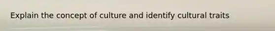 Explain the concept of culture and identify cultural traits