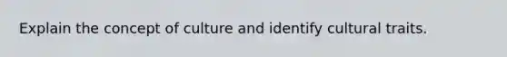 Explain the concept of culture and identify cultural traits.
