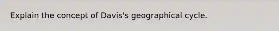 Explain the concept of Davis's geographical cycle.