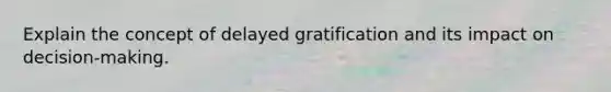 Explain the concept of delayed gratification and its impact on decision-making.