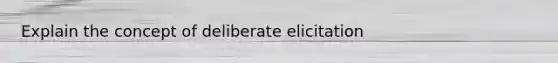 Explain the concept of deliberate elicitation