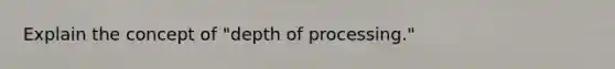 Explain the concept of "depth of processing."