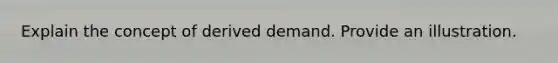 Explain the concept of derived demand. Provide an illustration.