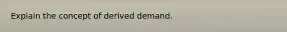 Explain the concept of derived demand.