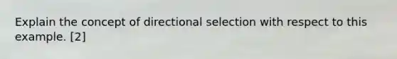 Explain the concept of directional selection with respect to this example. [2]