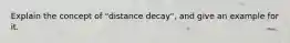 Explain the concept of "distance decay", and give an example for it.