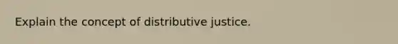 Explain the concept of distributive justice.