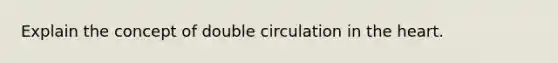 Explain the concept of double circulation in the heart.