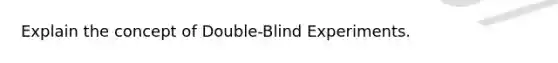 Explain the concept of Double-Blind Experiments.