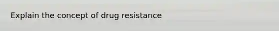 Explain the concept of drug resistance