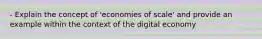 - Explain the concept of 'economies of scale' and provide an example within the context of the digital economy