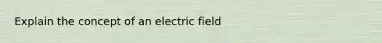 Explain the concept of an electric field