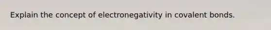 Explain the concept of electronegativity in covalent bonds.