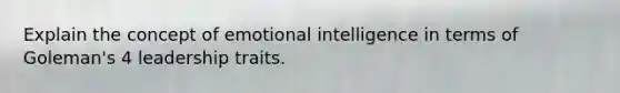 Explain the concept of emotional intelligence in terms of Goleman's 4 leadership traits.