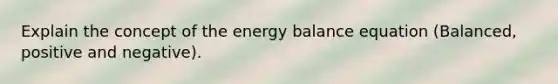 Explain the concept of the energy balance equation (Balanced, positive and negative).