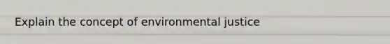 Explain the concept of environmental justice