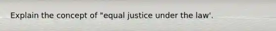 Explain the concept of "equal justice under the law'.