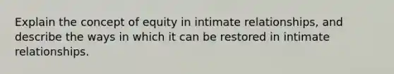 Explain the concept of equity in intimate relationships, and describe the ways in which it can be restored in intimate relationships.