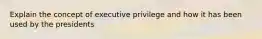 Explain the concept of executive privilege and how it has been used by the presidents