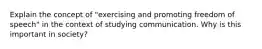 Explain the concept of "exercising and promoting freedom of speech" in the context of studying communication. Why is this important in society?