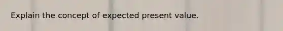 Explain the concept of expected present value.