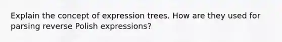 Explain the concept of expression trees. How are they used for parsing reverse Polish expressions?