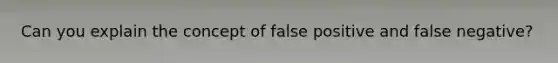 Can you explain the concept of false positive and false negative?