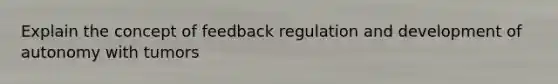 Explain the concept of feedback regulation and development of autonomy with tumors