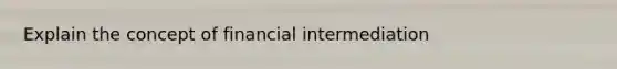 Explain the concept of financial intermediation