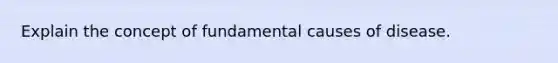 Explain the concept of fundamental causes of disease.