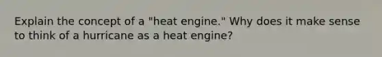 Explain the concept of a "heat engine." Why does it make sense to think of a hurricane as a heat engine?