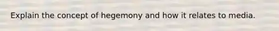 Explain the concept of hegemony and how it relates to media.