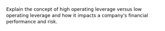 Explain the concept of high operating leverage versus low operating leverage and how it impacts a company's financial performance and risk.