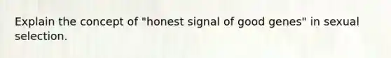 Explain the concept of "honest signal of good genes" in sexual selection.