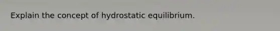 Explain the concept of hydrostatic equilibrium.