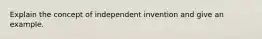 Explain the concept of independent invention and give an example.