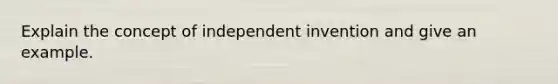 Explain the concept of independent invention and give an example.