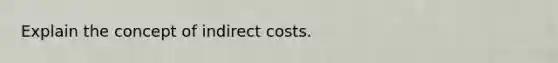 Explain the concept of indirect costs.